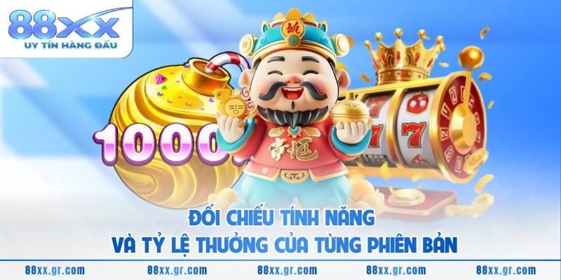 Đối chiếu tính năng và tỷ lệ thưởng của từng phiên bản