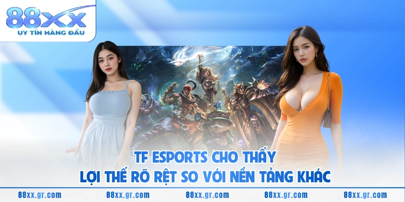 TF ESPORTS cho thấy lợi thế rõ rệt so với nền tảng khác